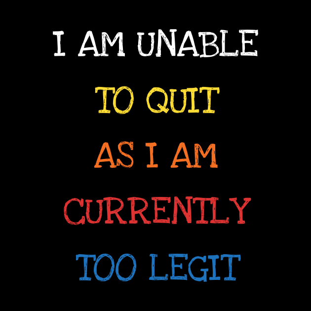 I Am Unable To Quit As I Am Currently Too Legit Cool Sarcasm by DDJOY Perfect Gift Shirts