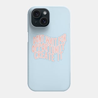 Don’t Wait For Opportunity Create It Phone Case