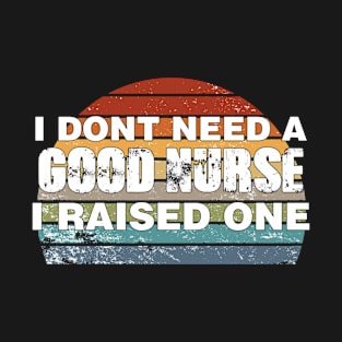 Nurse Parents Father Mother Nurse School Graduation I don't need a good Nurse I raised one T-Shirt