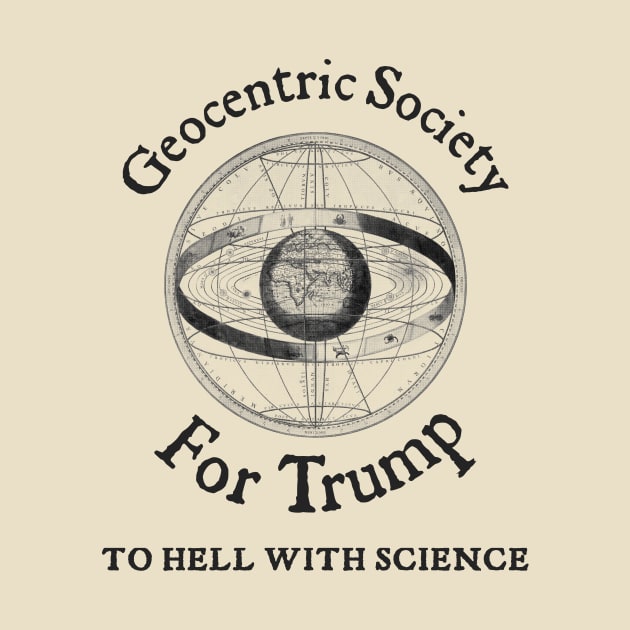 Geocentric Society For Trump - To Hell With Science by drunkparrotgraphics