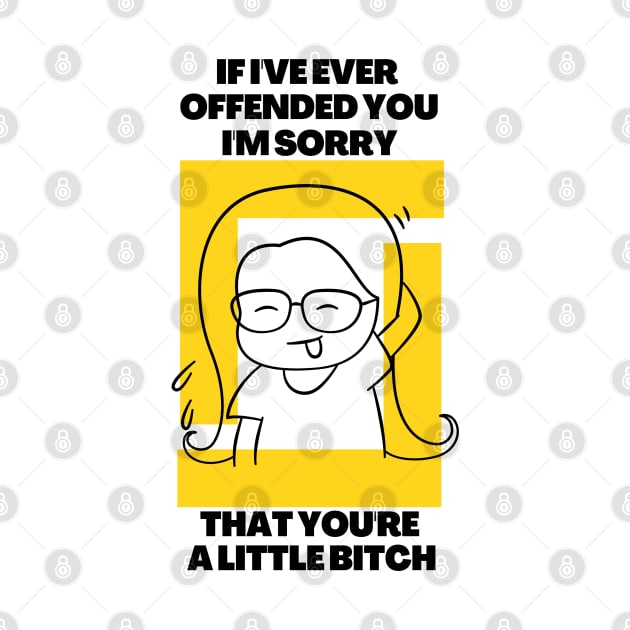 If I've Ever Offended You I'm Sorry That You're a Little Bitch by dudelinart