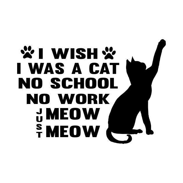 CAT - I Wish I Was A Cat No School No Work Just Meow Meow Cool by TrendyStitch