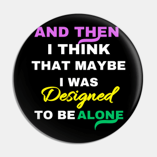 And Then I think That Maybe I was Designed To Be Alone Pin