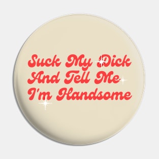 Suck My Dick And Tell Me I`m Handsome Classic Pin