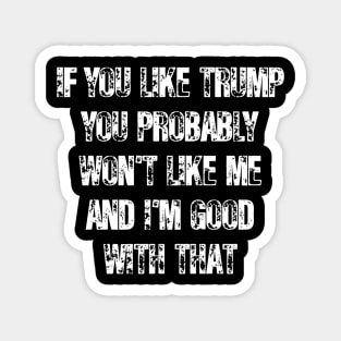 If You Like Trump You Won't Like Me I'm Good With That Magnet