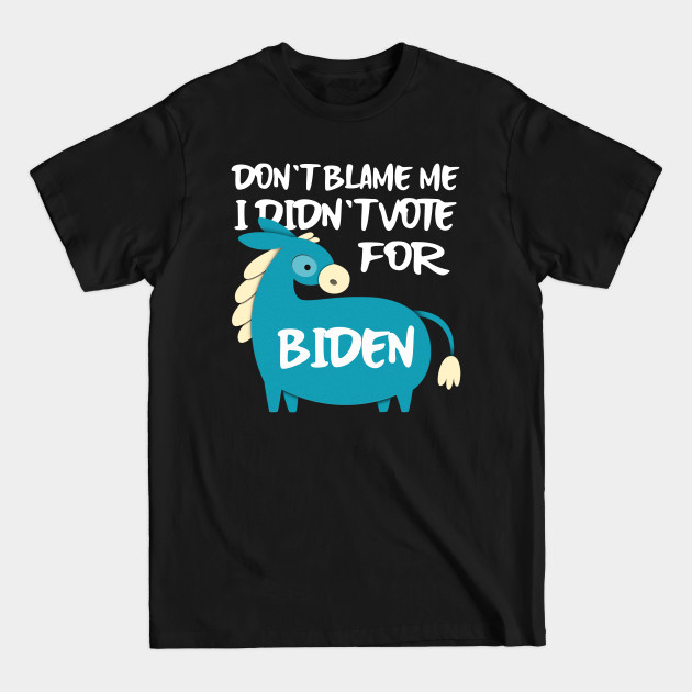 Disover Don't Blame Me I Didn't Vote Biden - Dont Blame Me I Didnt Vote Biden - T-Shirt