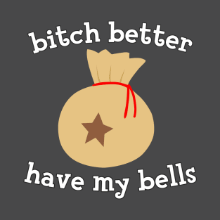 Bitch better have my bells T-Shirt