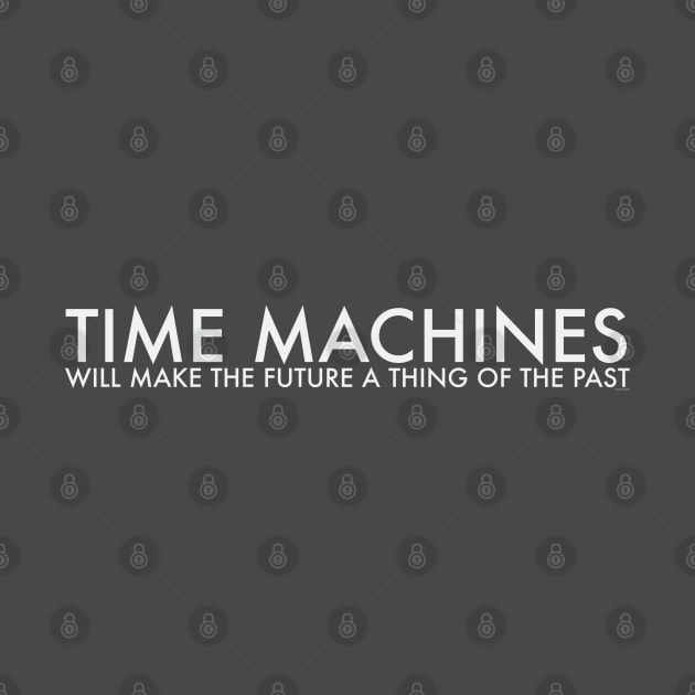 TIME MACHINES WILL MAKE THE FUTURE (white) by callingtomorrow