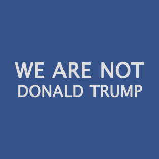 We Are Not Donald Trump T-Shirt