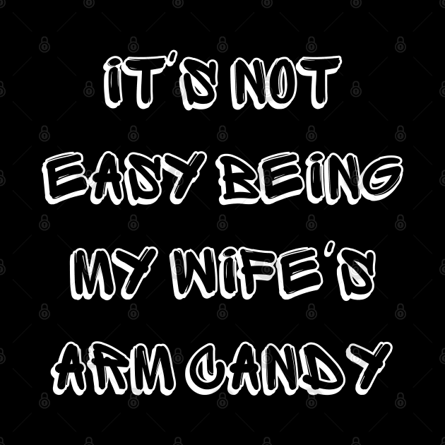 It's Not Easy Being My Wife's Arm Candy by mdr design