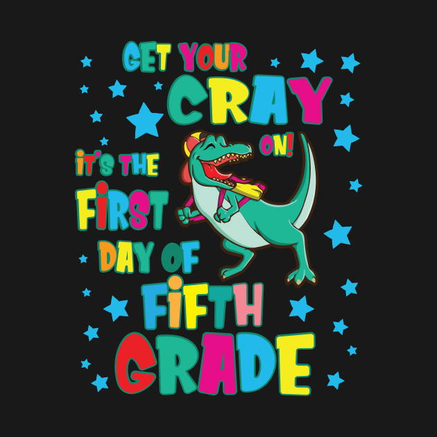 Dinosaur Get Your Cray On It's The First Day Of Fifth Grade by Cowan79