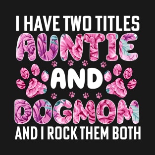 I have two titles auntie and dogmom and i rock them both T-Shirt