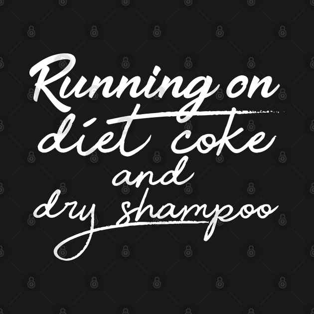 running on diet coke and dry shampoo by Choukri Store