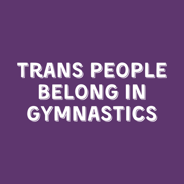 Trans People Belong in Gymnastics (White, Font 2) by Half In Half Out Podcast