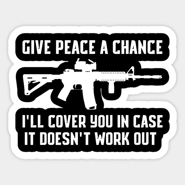 Give Peace A Chance I Ll Cover You In Case It Doesn T Work Out Shirt Ar15 Quote Sticker Teepublic