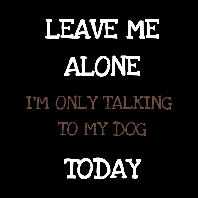 Leave Me Alone I'm Only Talking To My Dog Today Shirt Tshirt by DDJOY Perfect Gift Shirts