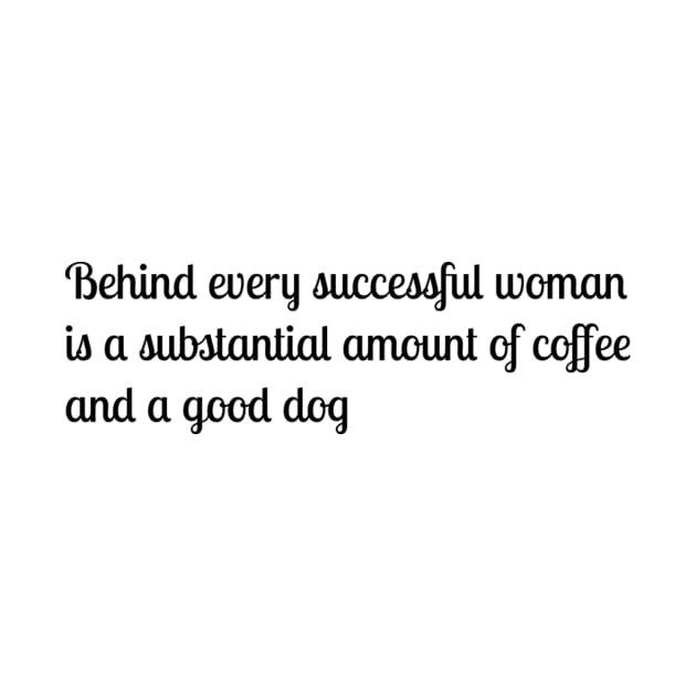 Behind every successful woman is a substantial amount of coffee and a good dog by TeeGeek Boutique