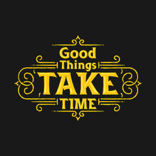 Good Things Take Time T-Shirt