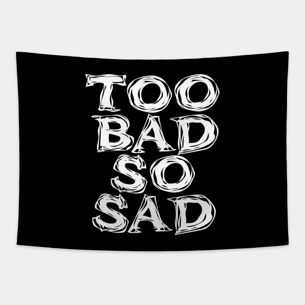 Too Bad, So Sad No. 2: ... Means tough luck, nobody cares! No one feels sorry for you. On a Dark Background Tapestry by Puff Sumo