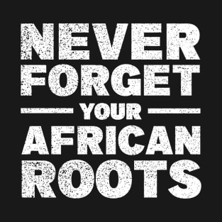 Never forget your African roots T-Shirt