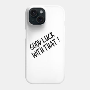 Good Luck With That - Funny Sayings Phone Case
