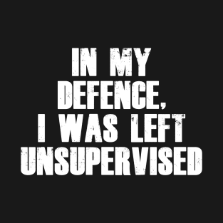 In My Defence I was Left Unsupervised T-Shirt
