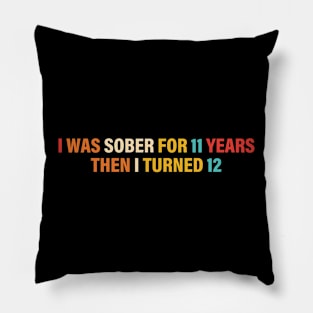 I Was Sober For 11 Years Then I Turned 12 Pillow