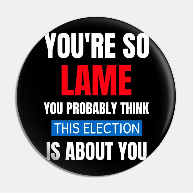 You're So Lame You Probably Think This Election Pin by Golden Eagle Design Studio