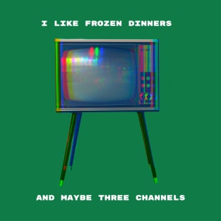 I Like Frozen Dinners and Maybe Three Channels T-Shirt