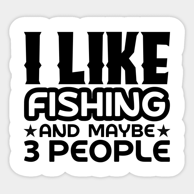 I like fishing and maybe 3 people