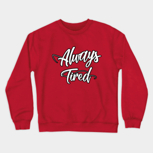 Always Tired Crewneck Sweatshirts Teepublic