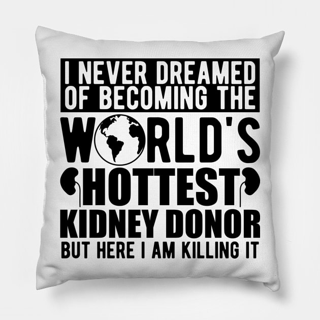 Kidney Donor - I never dreamed of becoming the world's hottest kidney donor Pillow by KC Happy Shop