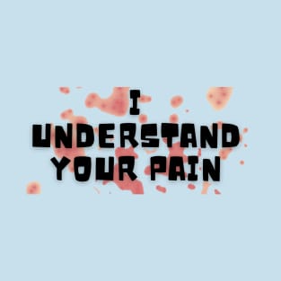 I UNDERSTAND YOUR PAIN T-Shirt