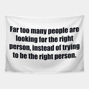 Far too many people are looking for the right person, instead of trying to be the right person Tapestry