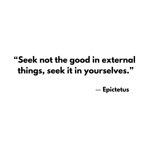 “Seek not the good in external things;seek it in yourselves.” Epictetus by ReflectionEternal