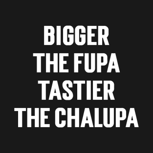 Bigger The Fupa Tastier The Chalupa T-Shirt