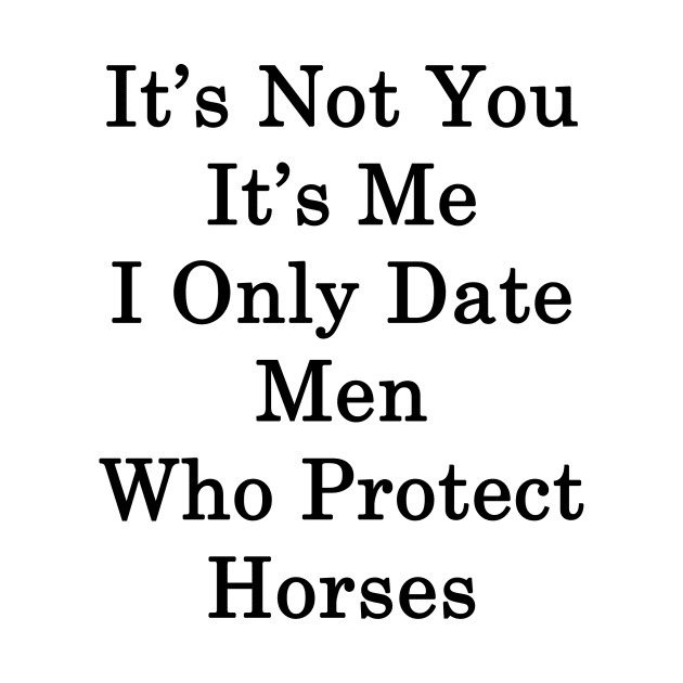 It's Not You It's Me I Only Date Men Who Protect Horses by supernova23