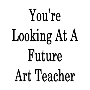 You're Looking At A Future Art Teacher T-Shirt