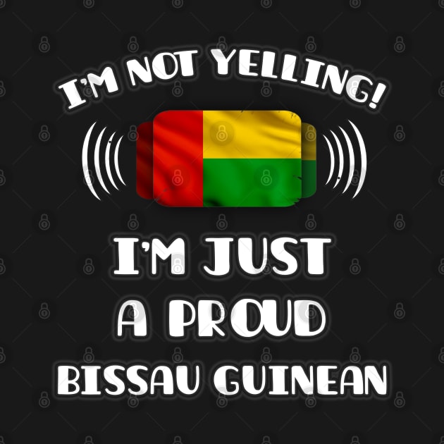 I'm Not Yelling I'm A Proud Bissau Guinean - Gift for Bissau Guinean With Roots From Guinea Bissau by Country Flags