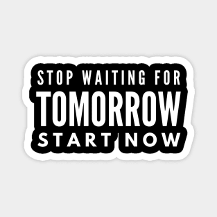 Stop Waiting For Tomorrow Start Now - Motivational Words Magnet