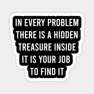 In Every Problem There Is A Hidden Treasure Inside It Is Your Job To Find It Magnet