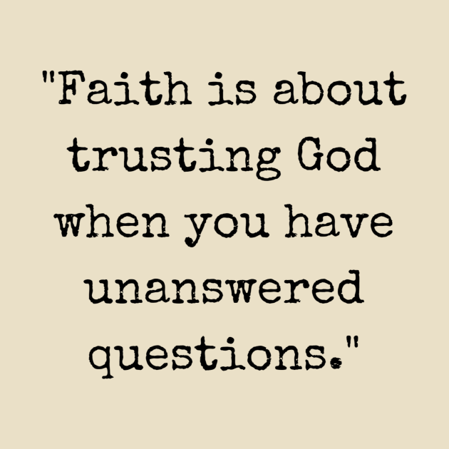 Faith Is About Trusting God When You Have Unanswered Questions by ishimkp