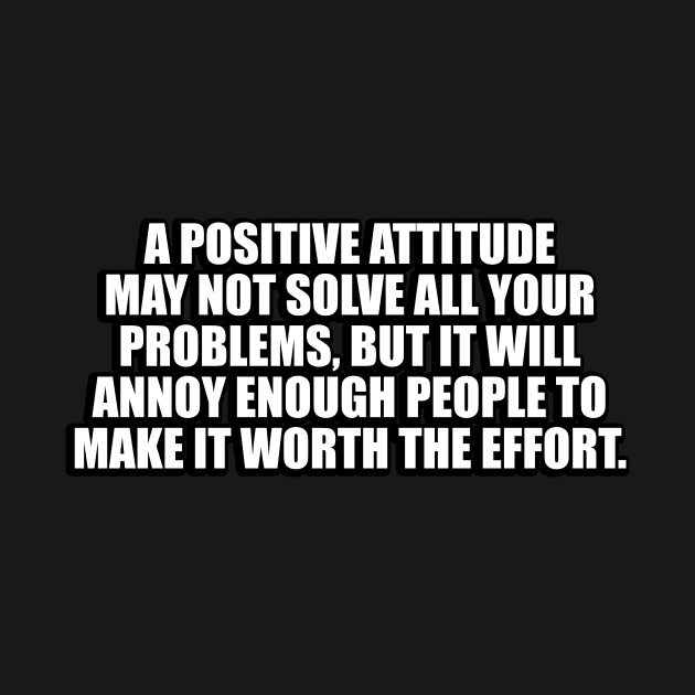 A positive attitude may not solve all your problems by CRE4T1V1TY