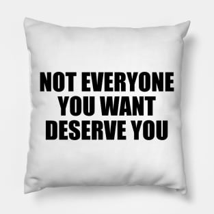 Not everyone you want deserve you Pillow