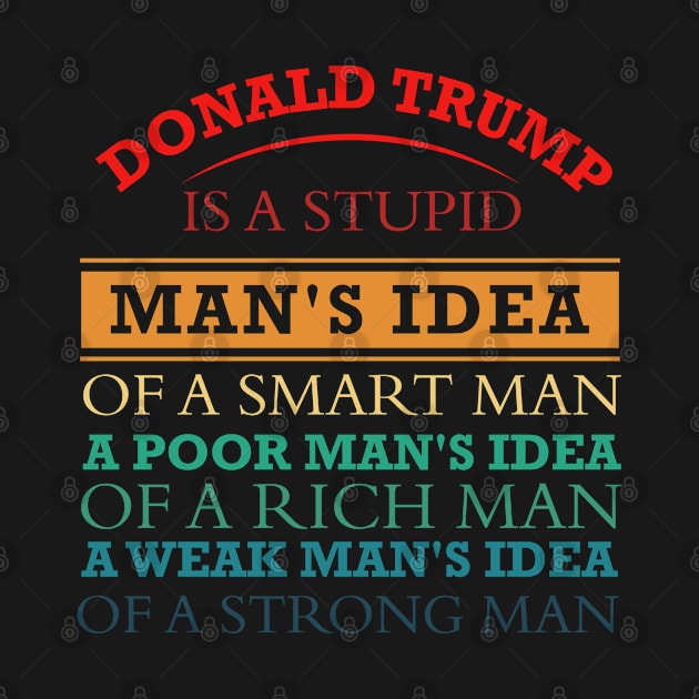 donald trump is a stupid man's idea of a smart man, a poor man's idea of a rich man and a weak man's idea of a strong by powerdesign01