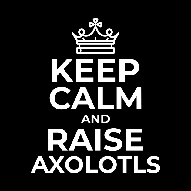 Keep Calm and Raise Axolotls by ChapDemo