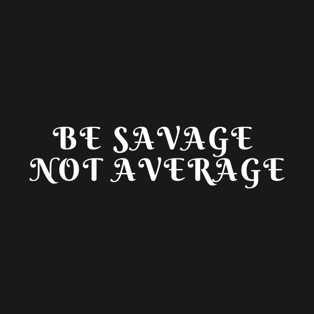 BE SAVAGE NOT AVERAGE by Corazzon