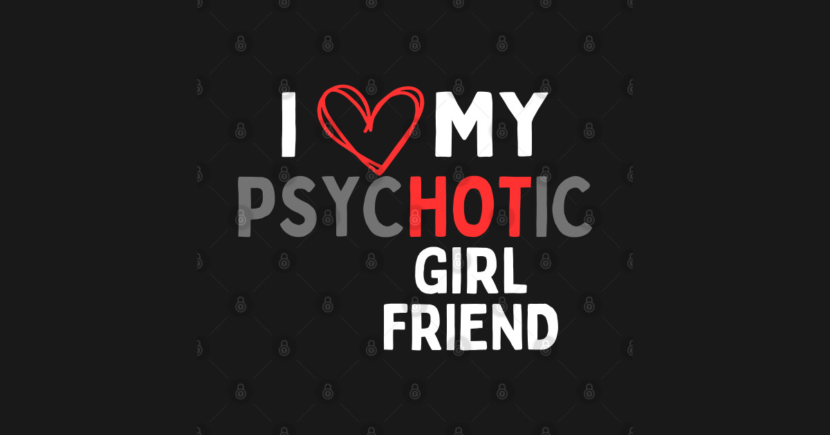 I Love My Psychotic Girlfriend I Love My Psychotic Girlfriend T Shirt Teepublic