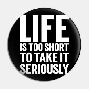 Life Is Too Short To Take It Seriously Pin