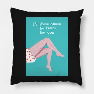 I`d shave above the knees for you Pillow